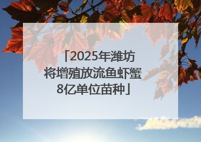 2025年潍坊将增殖放流鱼虾蟹8亿单位苗种