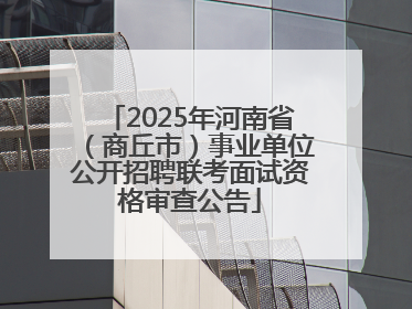 2025年河南省（商丘市）事业单位公开招聘联考面试资格审查公告
