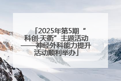 2025年第5期“科创·天衢”主题活动——神经外科能力提升活动顺利举办