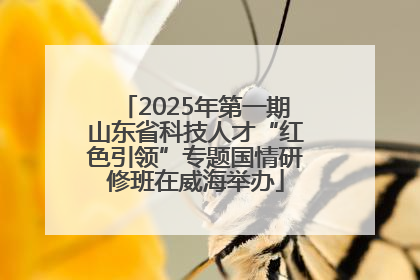 2025年第一期山东省科技人才“红色引领”专题国情研修班在威海举办
