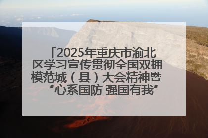 2025年重庆市渝北区学习宣传贯彻全国双拥模范城（县）大会精神暨“心系国防 强国有我”国防教育活动