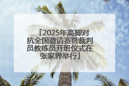 2025年高脚对抗全国邀请赛暨裁判员教练员开班仪式在张家界举行