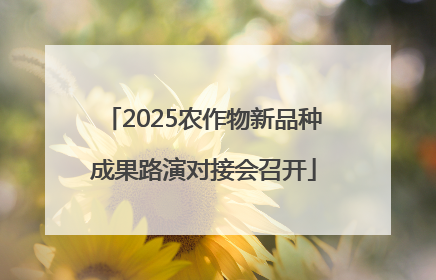 2025农作物新品种成果路演对接会召开