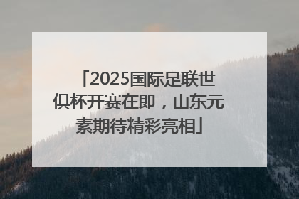 2025国际足联世俱杯开赛在即，山东元素期待精彩亮相