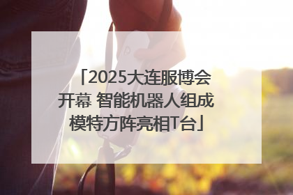 2025大连服博会开幕 智能机器人组成模特方阵亮相T台
