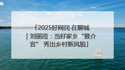 2025好网民·在聊城｜刘丽霞：当好家乡“推介官” 秀出乡村新风貌