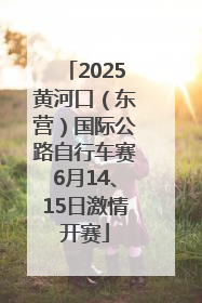 2025黄河口（东营）国际公路自行车赛6月14、15日激情开赛