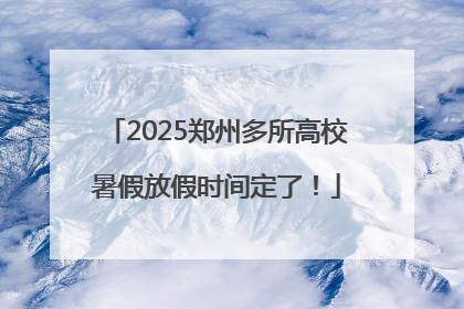 2025郑州多所高校暑假放假时间定了！