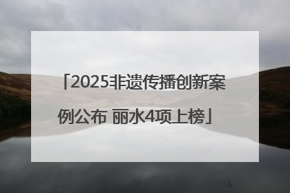 2025非遗传播创新案例公布 丽水4项上榜