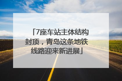 7座车站主体结构封顶，青岛这条地铁线路迎来新进展