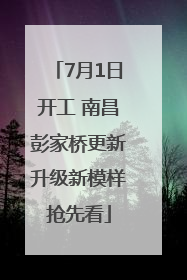 7月1日开工 南昌彭家桥更新升级新模样抢先看
