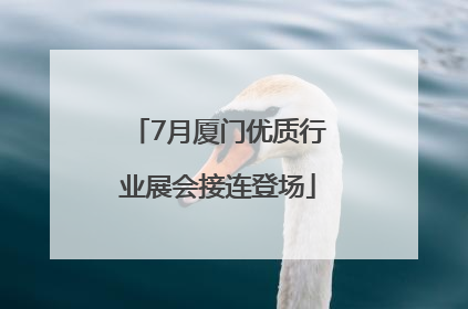7月厦门优质行业展会接连登场