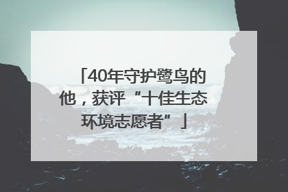 40年守护鹭鸟的他，获评“十佳生态环境志愿者”