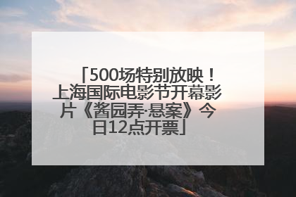 500场特别放映！上海国际电影节开幕影片《酱园弄·悬案》今日12点开票