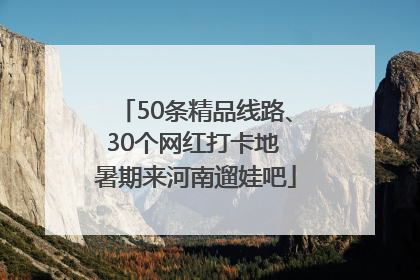 50条精品线路、30个网红打卡地 暑期来河南遛娃吧