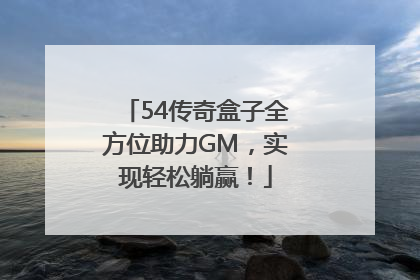 54传奇盒子全方位助力GM，实现轻松躺赢！