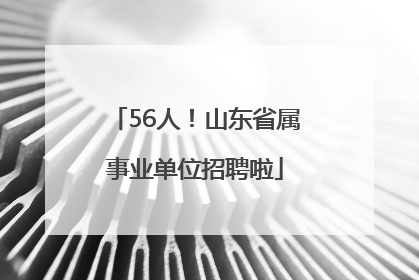 56人！山东省属事业单位招聘啦