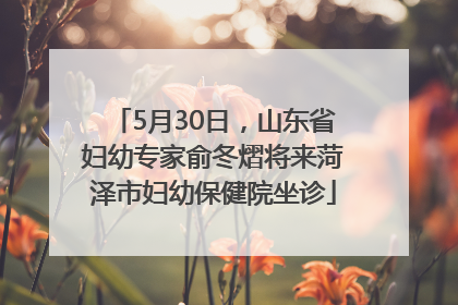 5月30日，山东省妇幼专家俞冬熠将来菏泽市妇幼保健院坐诊