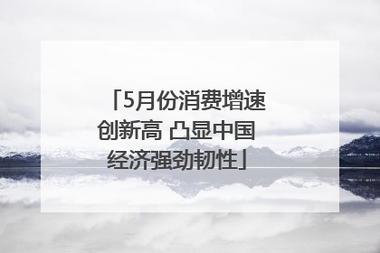 5月份消费增速创新高 凸显中国经济强劲韧性