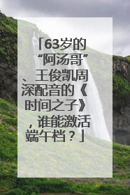 63岁的“阿汤哥”、王俊凯周深配音的《时间之子》，谁能激活端午档？