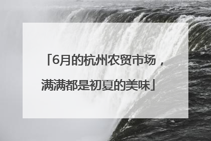 6月的杭州农贸市场，满满都是初夏的美味