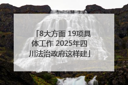 8大方面 19项具体工作 2025年四川法治政府这样建