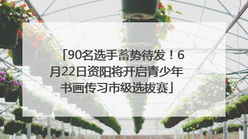 90名选手蓄势待发！6月22日资阳将开启青少年书画传习市级选拔赛