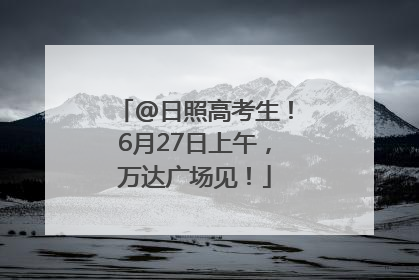 @日照高考生！6月27日上午，万达广场见！