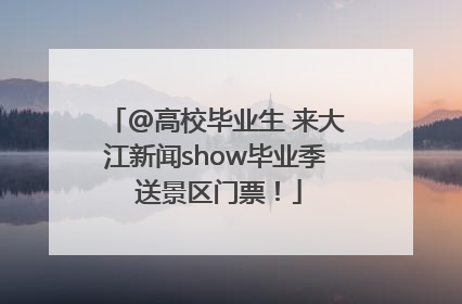 @高校毕业生 来大江新闻show毕业季 送景区门票！