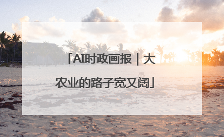 AI时政画报｜大农业的路子宽又阔