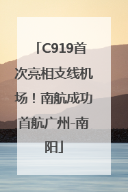 C919首次亮相支线机场！南航成功首航广州-南阳