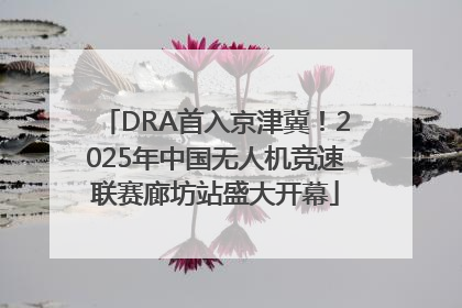 DRA首入京津冀！2025年中国无人机竞速联赛廊坊站盛大开幕