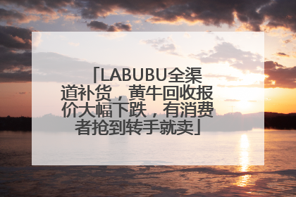 LABUBU全渠道补货，黄牛回收报价大幅下跌，有消费者抢到转手就卖