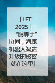 LET 2025｜“眼脚手”协同，海康机器人智造升级的秘密就在这里