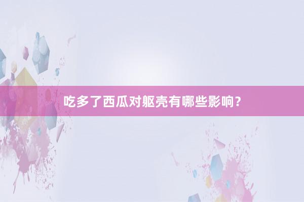 吃多了西瓜对躯壳有哪些影响？